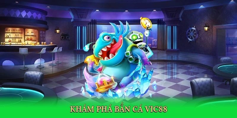 Khám phá bắn cá Vic88