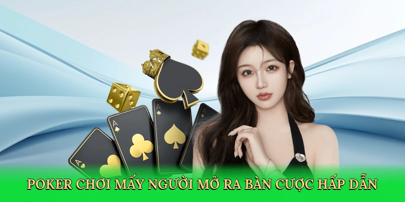 Poker chơi mấy người mở ra bàn cược hấp dẫn