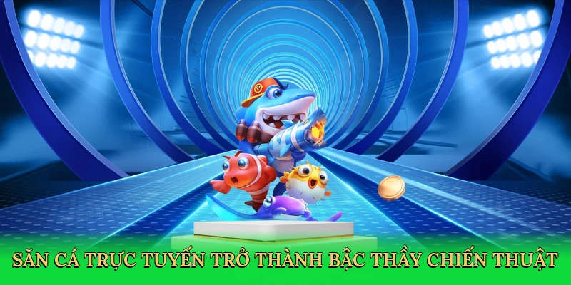 Săn cá trực tuyến trở thành bậc thầy chiến thuật