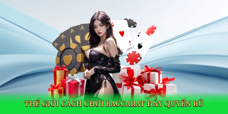Thế giới cách chơi baccarat đầy quyến rũ