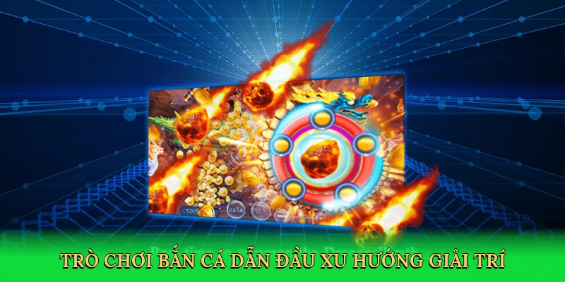 Trò chơi bắn cá dẫn đầu xu hướng giải trí